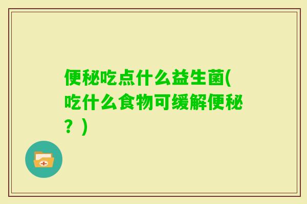 吃点什么益生菌(吃什么食物可缓解？)