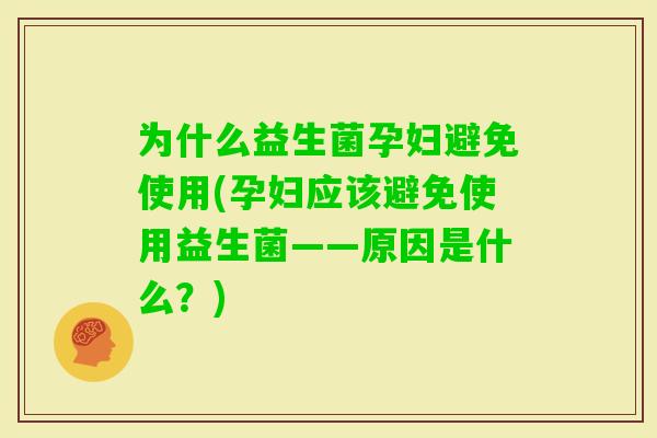 为什么益生菌孕妇避免使用(孕妇应该避免使用益生菌——原因是什么？)