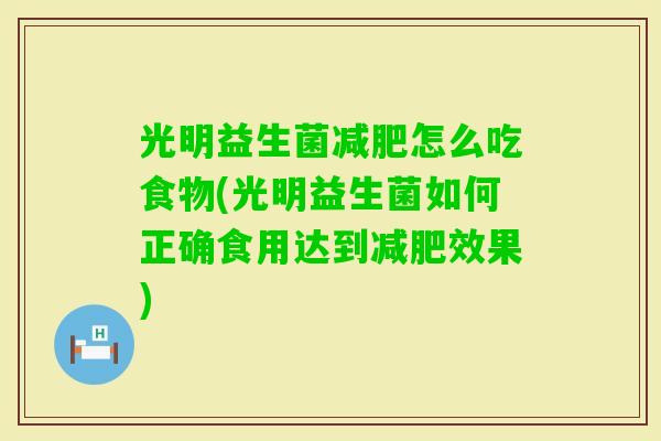 光明益生菌怎么吃食物(光明益生菌如何正确食用达到效果)