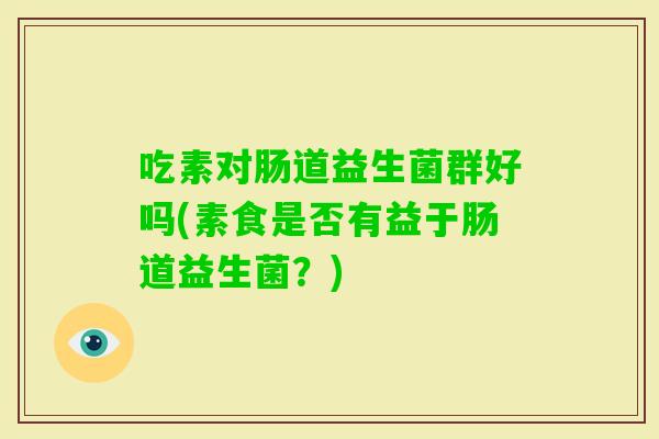 吃素对肠道益生菌群好吗(素食是否有益于肠道益生菌？)