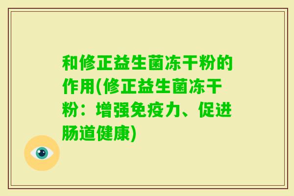 和修正益生菌冻干粉的作用(修正益生菌冻干粉：增强力、促进肠道健康)