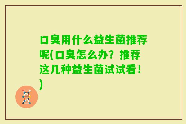 用什么益生菌推荐呢(怎么办？推荐这几种益生菌试试看！)
