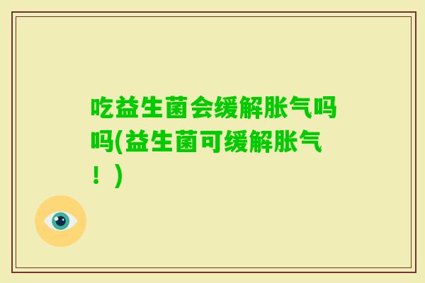 吃益生菌会缓解吗吗(益生菌可缓解！)