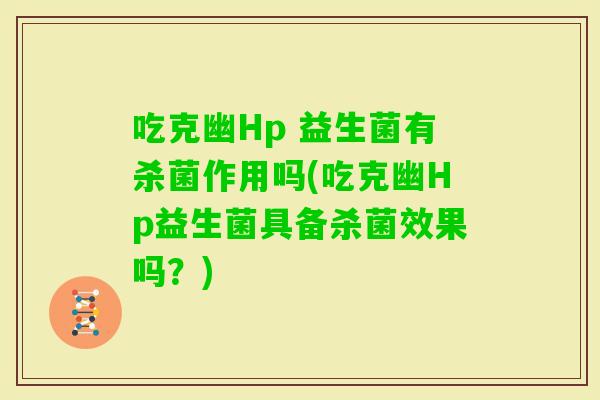 吃克幽Hp 益生菌有杀菌作用吗(吃克幽Hp益生菌具备杀菌效果吗?) 吃克幽Hp 益生菌有杀菌作用吗(吃克幽Hp益生菌具备杀菌效果吗?)