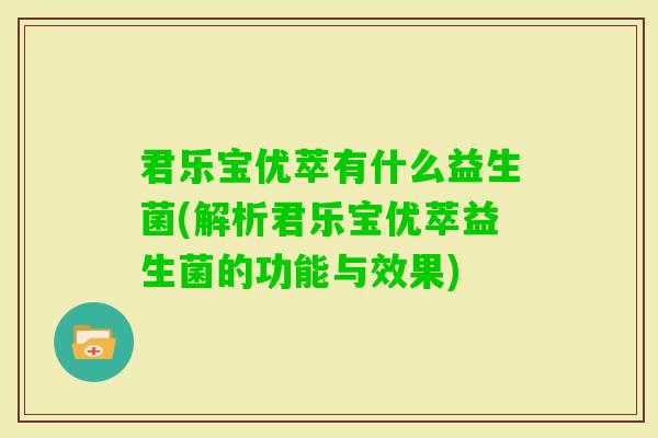 君乐宝优萃有什么益生菌(解析君乐宝优萃益生菌的功能与效果)