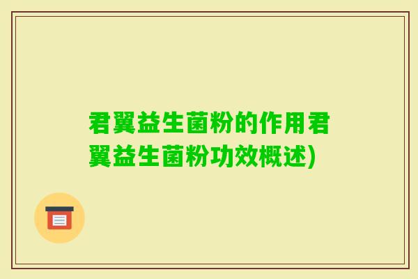 君翼益生菌粉的作用君翼益生菌粉功效概述)