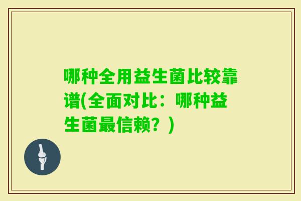 哪种全用益生菌比较靠谱(全面对比：哪种益生菌信赖？)