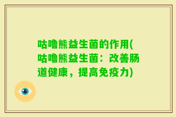 咕噜熊益生菌的作用(咕噜熊益生菌：改善肠道健康，提高力)