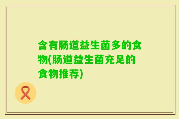含有肠道益生菌多的食物(肠道益生菌充足的食物推荐) 含有肠道益生菌多的食物(肠道益生菌充足的食物推荐)