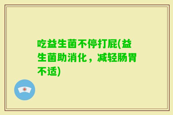 吃益生菌不停打屁(益生菌助消化，减轻肠胃不适)