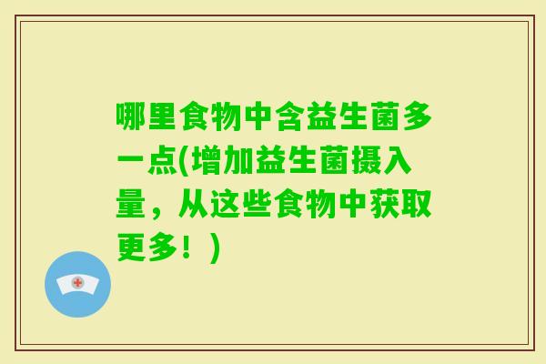 哪里食物中含益生菌多一点(增加益生菌摄入量，从这些食物中获取更多！)