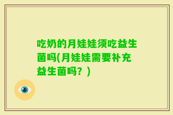 吃奶的月娃娃须吃益生菌吗(月娃娃需要补充益生菌吗？)