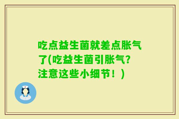 吃点益生菌就差点了(吃益生菌引?注意这些小细节!) 吃点益生菌就差点了(吃益生菌引?注意这些小细节!)