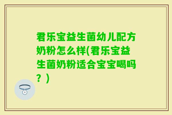 君乐宝益生菌幼儿配方奶粉怎么样(君乐宝益生菌奶粉适合宝宝喝吗？)
