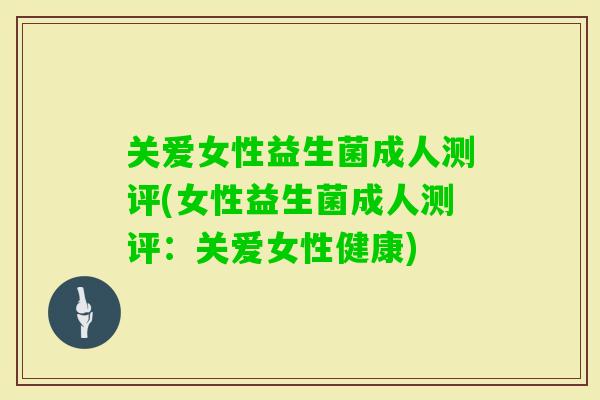 关爱女性益生菌成人测评(女性益生菌成人测评：关爱女性健康)