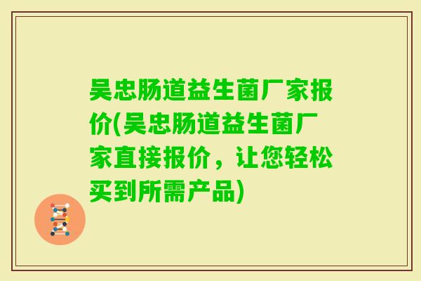 吴忠肠道益生菌厂家报价(吴忠肠道益生菌厂家直接报价,让您轻松买到所需产品) 吴忠肠道益生菌厂家报价(吴忠肠道益生菌厂家直接报价,让您轻松买到所需产品)