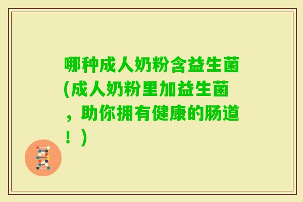 哪种成人奶粉含益生菌(成人奶粉里加益生菌，助你拥有健康的肠道！)
