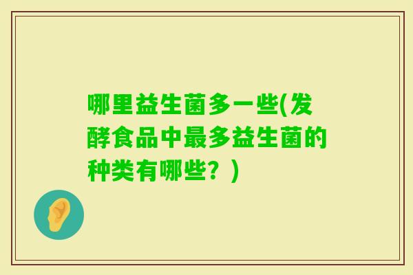 哪里益生菌多一些(发酵食品中多益生菌的种类有哪些？)