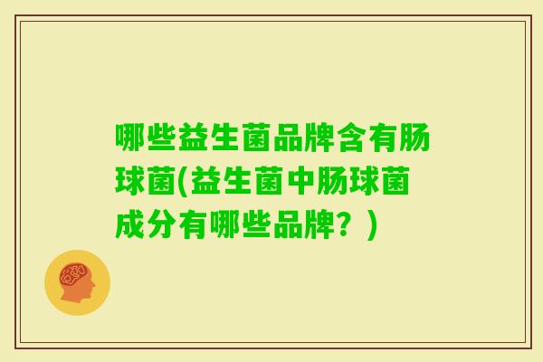 哪些益生菌品牌含有肠球菌(益生菌中肠球菌成分有哪些品牌?) 哪些益生菌品牌含有肠球菌(益生菌中肠球菌成分有哪些品牌?)