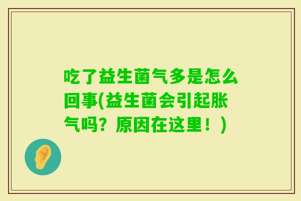 吃了益生菌气多是怎么回事(益生菌会引起吗?原因在这里!) 吃了益生菌气多是怎么回事(益生菌会引起吗?原因在这里!)