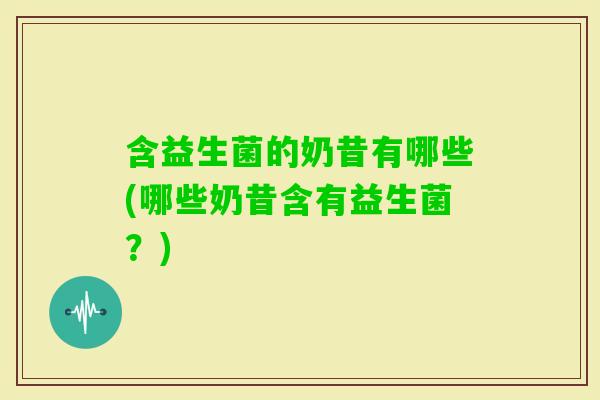 含益生菌的奶昔有哪些(哪些奶昔含有益生菌？)