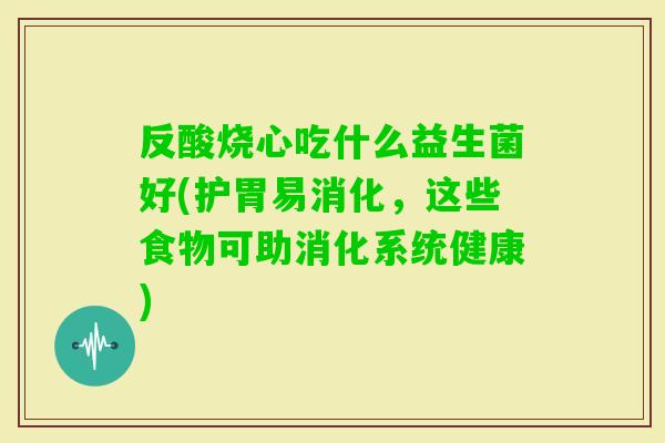 反酸烧心吃什么益生菌好(护胃易消化，这些食物可助消化系统健康)