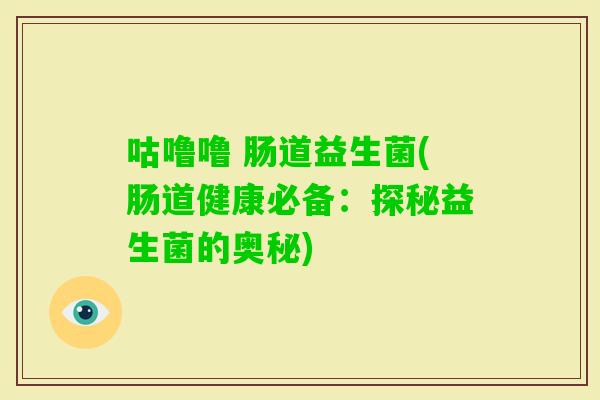咕噜噜 肠道益生菌(肠道健康必备：探秘益生菌的奥秘)