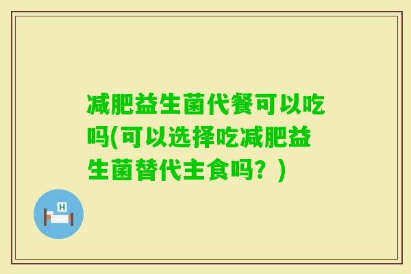 益生菌代餐可以吃吗(可以选择吃益生菌替代主食吗？)