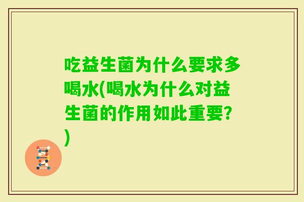 吃益生菌为什么要求多喝水(喝水为什么对益生菌的作用如此重要？)