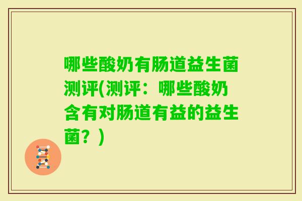 哪些酸奶有肠道益生菌测评(测评：哪些酸奶含有对肠道有益的益生菌？)
