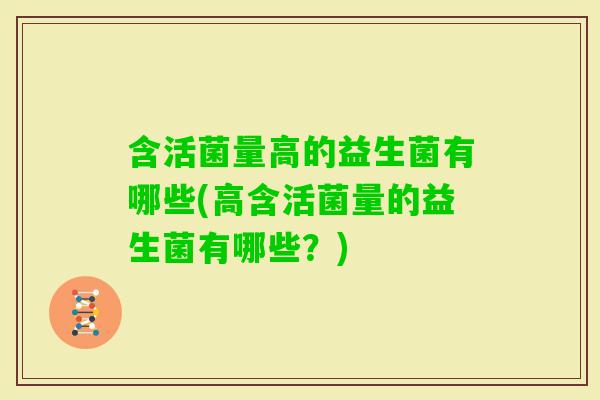 含活菌量高的益生菌有哪些(高含活菌量的益生菌有哪些？)