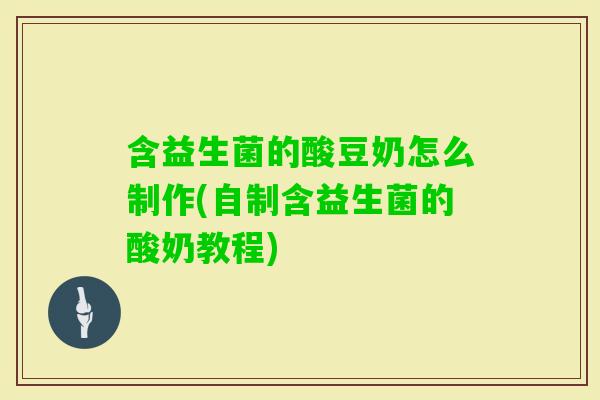 含益生菌的酸豆奶怎么制作(自制含益生菌的酸奶教程)