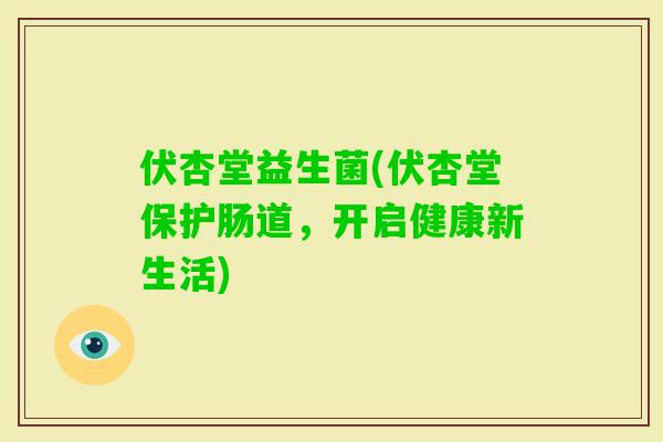 伏杏堂益生菌(伏杏堂保护肠道，开启健康新生活)