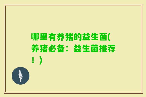 哪里有养猪的益生菌(养猪必备：益生菌推荐！)