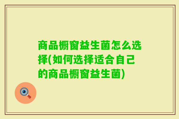 商品橱窗益生菌怎么选择(如何选择适合自己的商品橱窗益生菌)