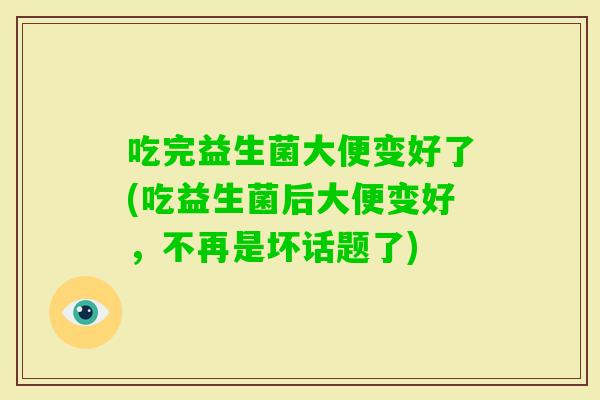 吃完益生菌大便变好了(吃益生菌后大便变好，不再是坏话题了)