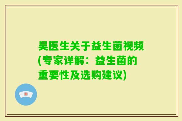 吴医生关于益生菌视频(专家详解：益生菌的重要性及选购建议)