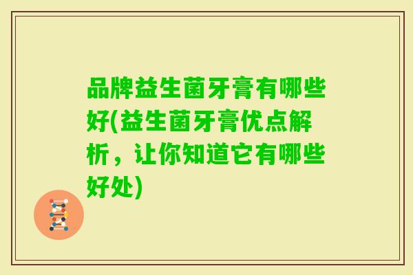 品牌益生菌牙膏有哪些好(益生菌牙膏优点解析，让你知道它有哪些好处)