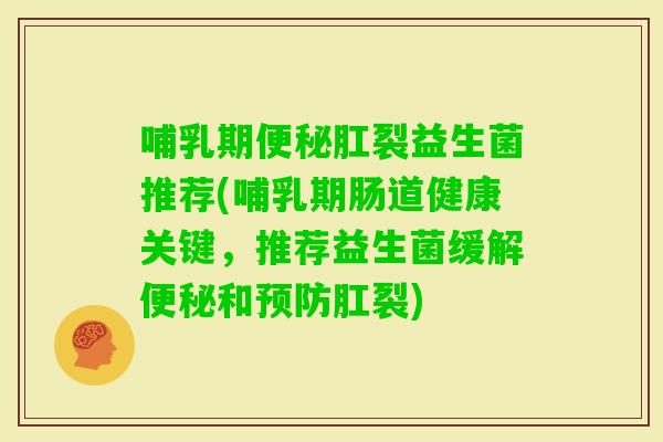 哺乳期肛裂益生菌推荐(哺乳期肠道健康关键，推荐益生菌缓解和肛裂)