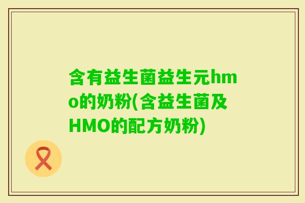含有益生菌益生元hmo的奶粉(含益生菌及HMO的配方奶粉)