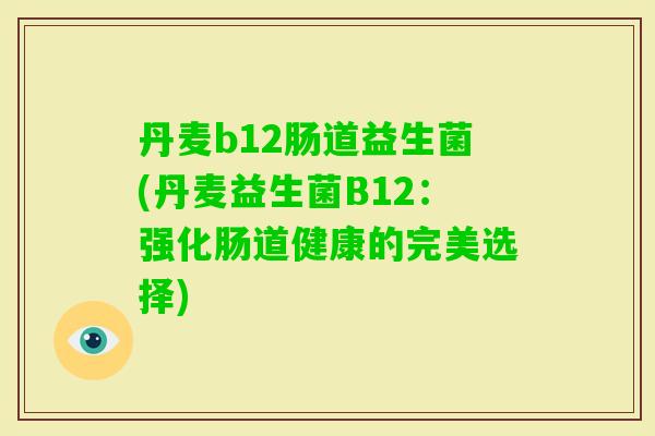 丹麦b12肠道益生菌(丹麦益生菌B12：强化肠道健康的完美选择)