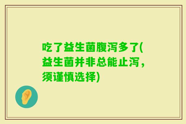 吃了益生菌多了(益生菌并非总能止泻，须谨慎选择)