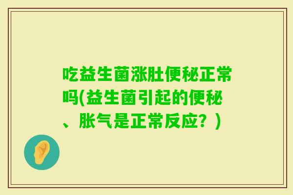 吃益生菌涨肚正常吗(益生菌引起的、是正常反应？)