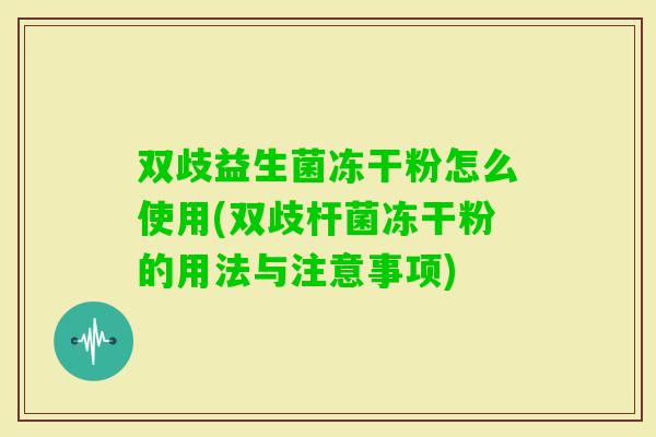 双歧益生菌冻干粉怎么使用(双歧杆菌冻干粉的用法与注意事项)