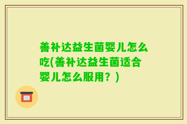 善补达益生菌婴儿怎么吃(善补达益生菌适合婴儿怎么服用？)