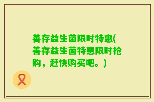善存益生菌限时特惠(善存益生菌特惠限时抢购，赶快购买吧。)