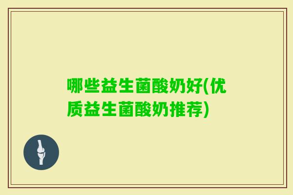 哪些益生菌酸奶好(优质益生菌酸奶推荐)