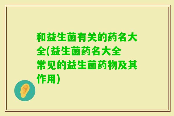 和益生菌有关的药名大全(益生菌药名大全 常见的益生菌及其作用)