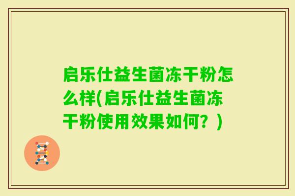 启乐仕益生菌冻干粉怎么样(启乐仕益生菌冻干粉使用效果如何?) 启乐仕益生菌冻干粉怎么样(启乐仕益生菌冻干粉使用效果如何?)
