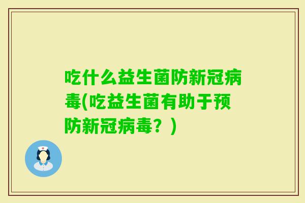 吃什么益生菌防新冠(吃益生菌有助于新冠?) 吃什么益生菌防新冠(吃益生菌有助于新冠?)